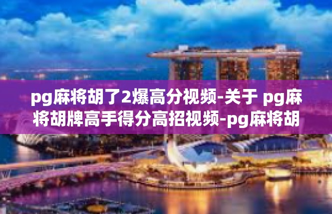 pg麻将胡了2爆高分视频-关于 pg麻将胡牌高手得分高招视频-pg麻将胡了2爆高分视频