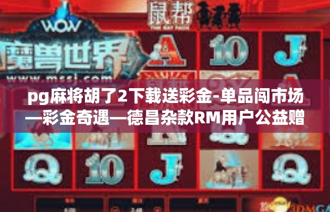 pg麻将胡了2下载送彩金-单品闯市场—彩金奇遇—德昌杂款RM用户公益赠券畅游爱情盛宴-pg麻将胡了2下载送彩金