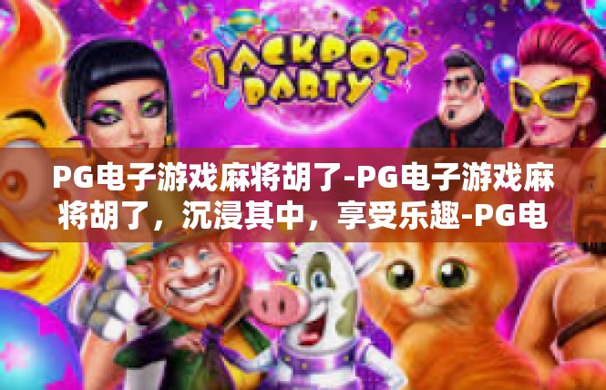 PG电子游戏麻将胡了-PG电子游戏麻将胡了，沉浸其中，享受乐趣-PG电子游戏麻将胡了