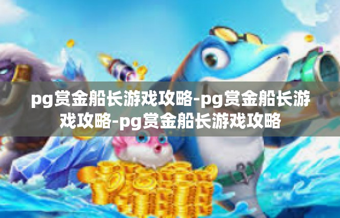 pg赏金船长游戏攻略-pg赏金船长游戏攻略-pg赏金船长游戏攻略
