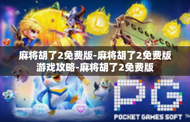 麻将胡了2免费版-麻将胡了2免费版游戏攻略-麻将胡了2免费版