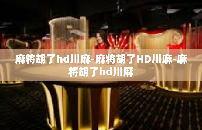 麻将胡了hd川麻-麻将胡了HD川麻-麻将胡了hd川麻