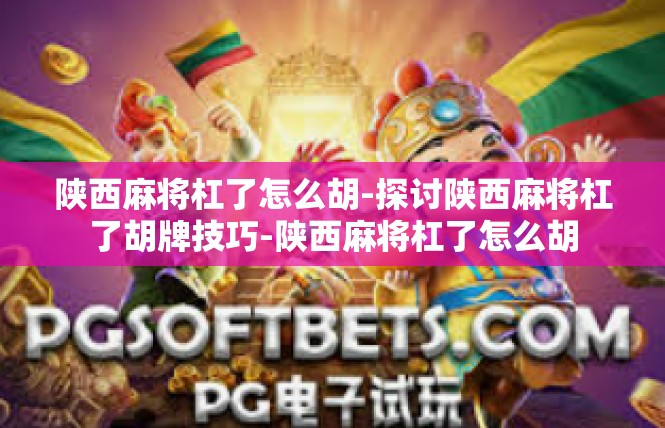 陕西麻将杠了怎么胡-探讨陕西麻将杠了胡牌技巧-陕西麻将杠了怎么胡