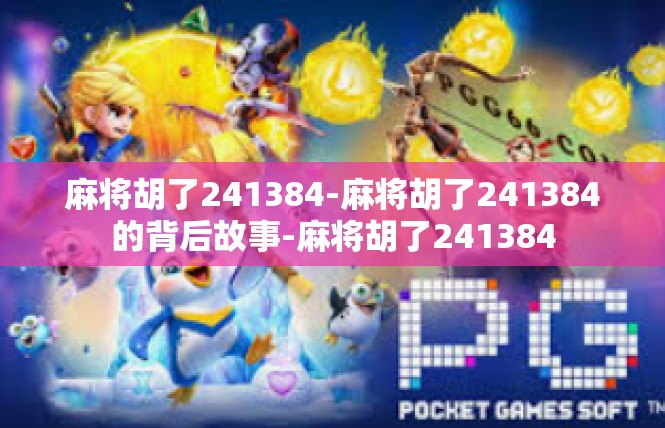 麻将胡了241384-麻将胡了241384的背后故事-麻将胡了241384