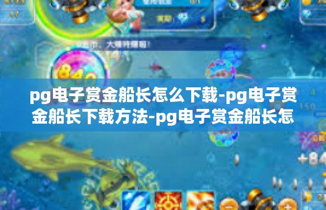 pg电子赏金船长怎么下载-pg电子赏金船长下载方法-pg电子赏金船长怎么下载