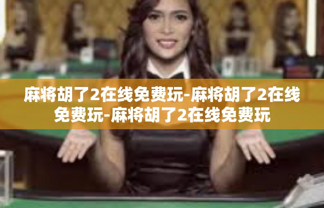 麻将胡了2在线免费玩-麻将胡了2在线免费玩-麻将胡了2在线免费玩