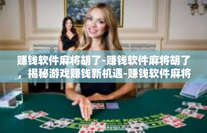 赚钱软件麻将胡了-赚钱软件麻将胡了，揭秘游戏赚钱新机遇-赚钱软件麻将胡了