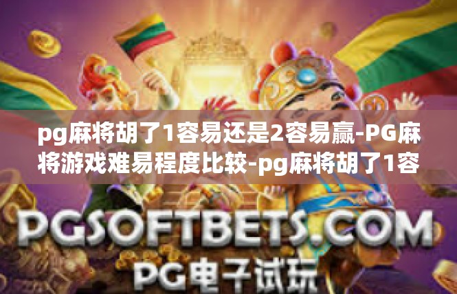 pg麻将胡了1容易还是2容易赢-PG麻将游戏难易程度比较-pg麻将胡了1容易还是2容易赢