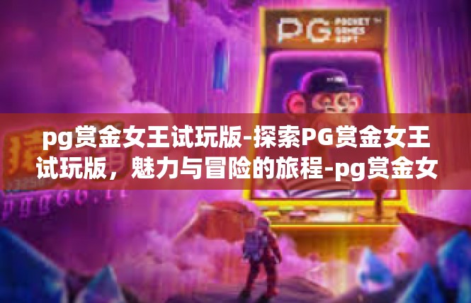 pg赏金女王试玩版-探索PG赏金女王试玩版，魅力与冒险的旅程-pg赏金女王试玩版