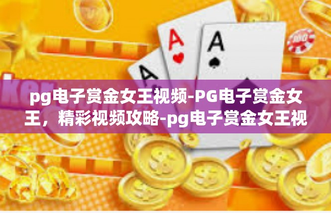 pg电子赏金女王视频-PG电子赏金女王，精彩视频攻略-pg电子赏金女王视频