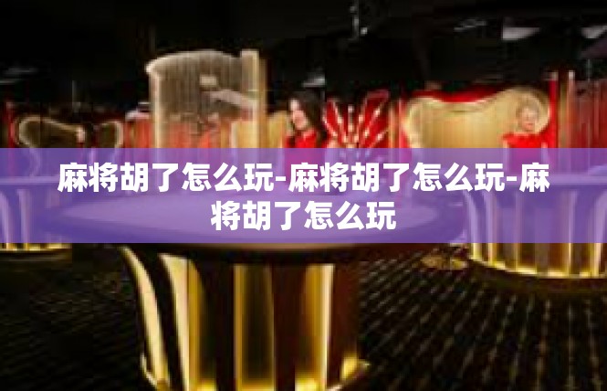 麻将胡了怎么玩-麻将胡了怎么玩-麻将胡了怎么玩