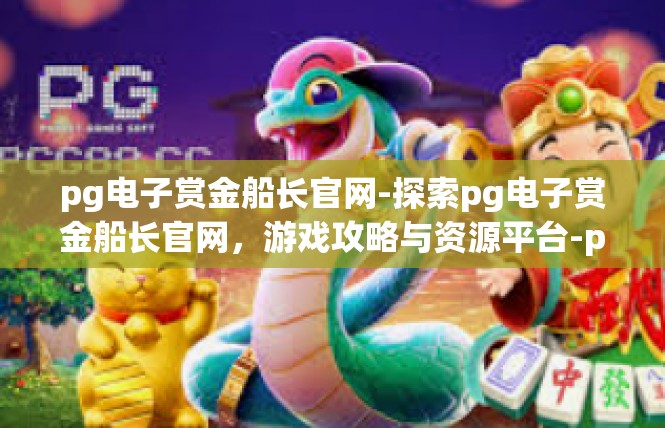 pg电子赏金船长官网-探索pg电子赏金船长官网，游戏攻略与资源平台-pg电子赏金船长官网