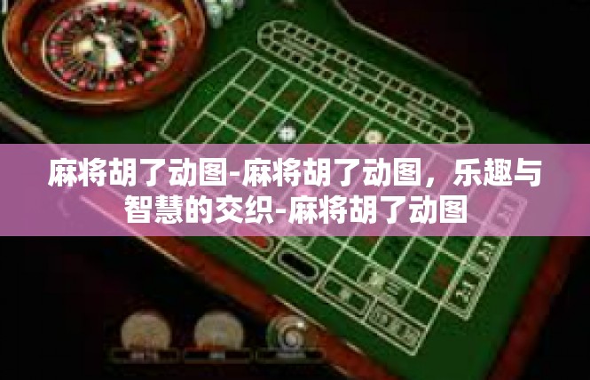 麻将胡了动图-麻将胡了动图，乐趣与智慧的交织-麻将胡了动图