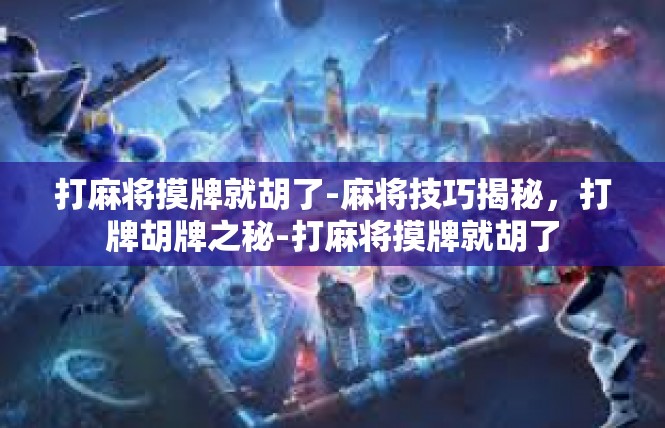 打麻将摸牌就胡了-麻将技巧揭秘，打牌胡牌之秘-打麻将摸牌就胡了