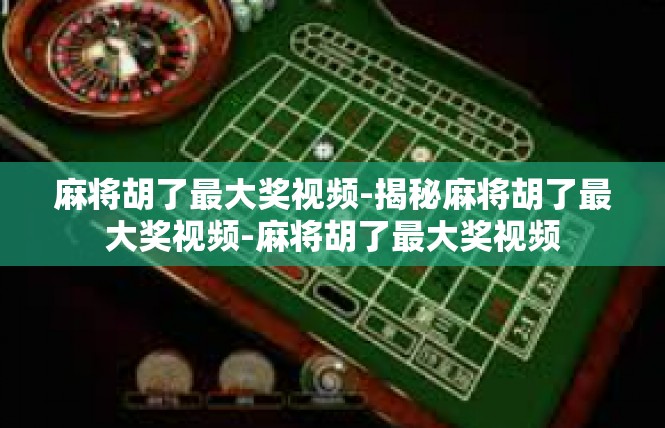 麻将胡了最大奖视频-揭秘麻将胡了最大奖视频-麻将胡了最大奖视频