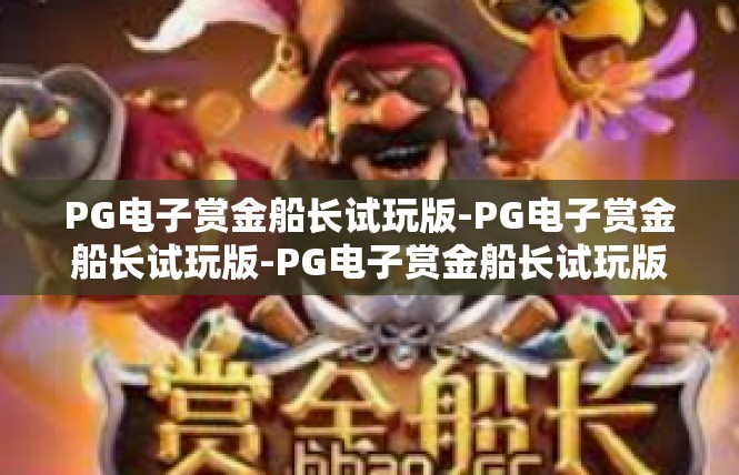 PG电子赏金船长试玩版-PG电子赏金船长试玩版-PG电子赏金船长试玩版