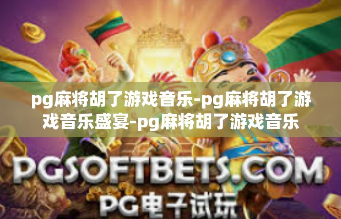 pg麻将胡了游戏音乐-pg麻将胡了游戏音乐盛宴-pg麻将胡了游戏音乐