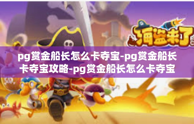 pg赏金船长怎么卡夺宝-pg赏金船长卡夺宝攻略-pg赏金船长怎么卡夺宝