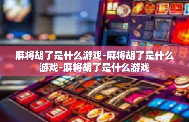 麻将胡了是什么游戏-麻将胡了是什么游戏-麻将胡了是什么游戏