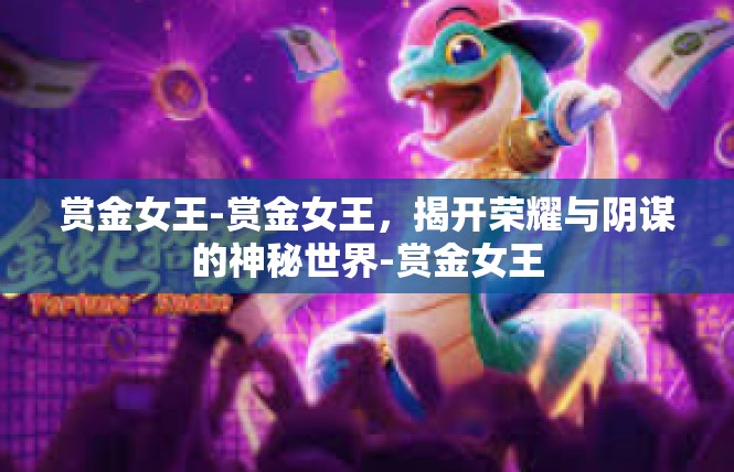 赏金女王-赏金女王，揭开荣耀与阴谋的神秘世界-赏金女王