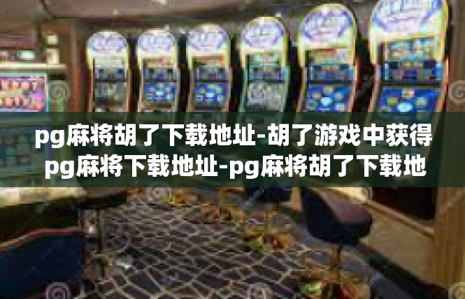 pg麻将胡了下载地址-胡了游戏中获得 pg麻将下载地址-pg麻将胡了下载地址