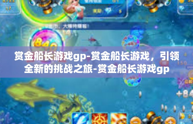 赏金船长游戏gp-赏金船长游戏，引领全新的挑战之旅-赏金船长游戏gp