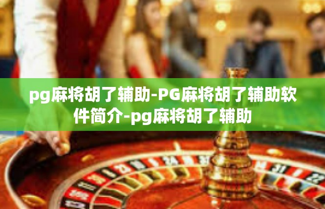 pg麻将胡了辅助-PG麻将胡了辅助软件简介-pg麻将胡了辅助