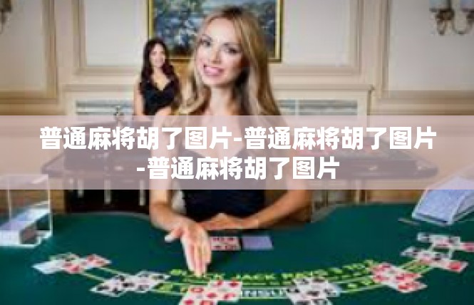普通麻将胡了图片-普通麻将胡了图片-普通麻将胡了图片