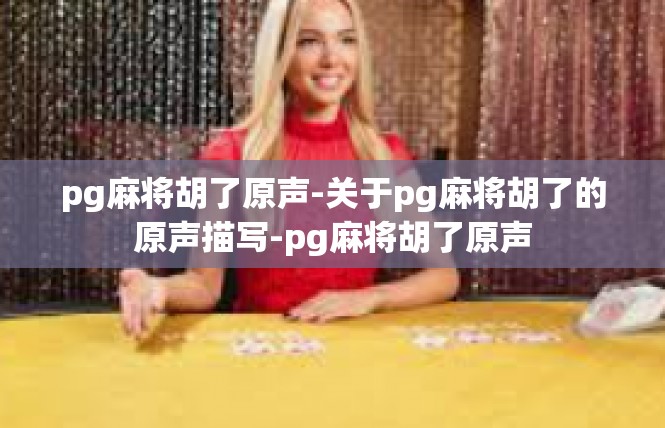 pg麻将胡了原声-关于pg麻将胡了的原声描写-pg麻将胡了原声