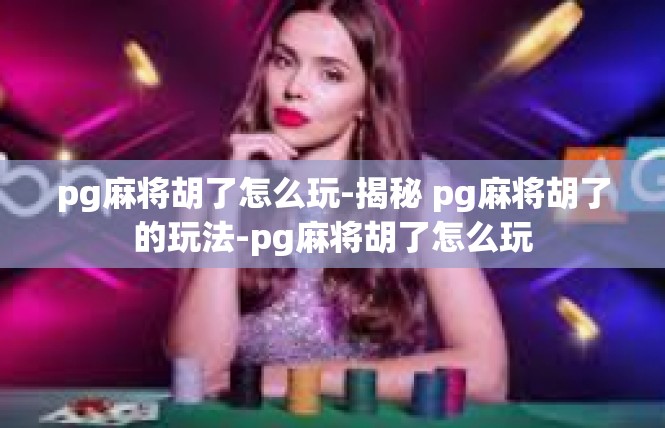 pg麻将胡了怎么玩-揭秘 pg麻将胡了的玩法-pg麻将胡了怎么玩