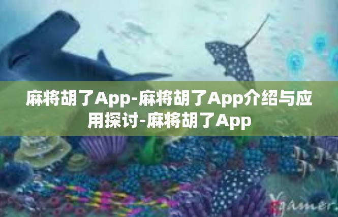 麻将胡了App-麻将胡了App介绍与应用探讨-麻将胡了App