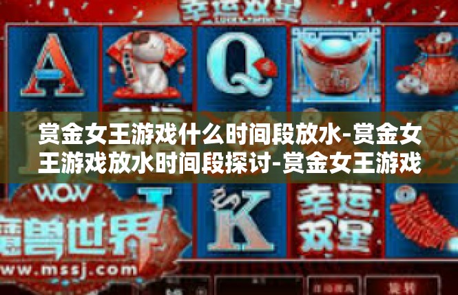 赏金女王游戏什么时间段放水-赏金女王游戏放水时间段探讨-赏金女王游戏什么时间段放水