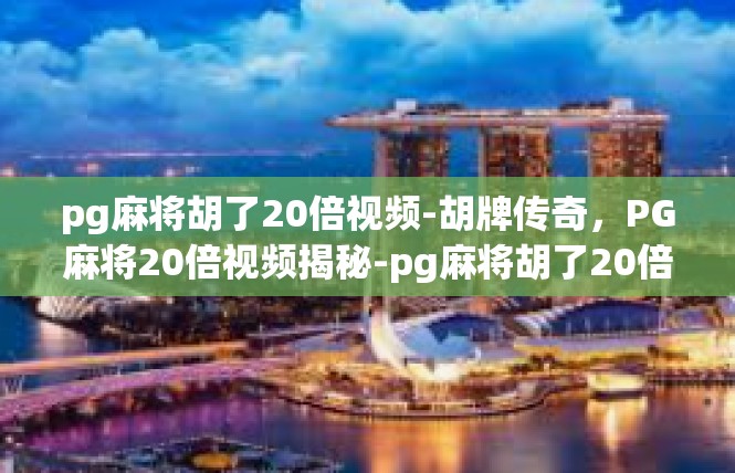 pg麻将胡了20倍视频-胡牌传奇，PG麻将20倍视频揭秘-pg麻将胡了20倍视频