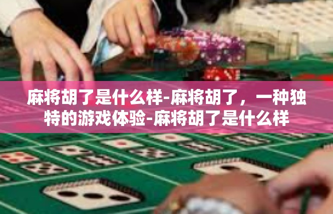 麻将胡了是什么样-麻将胡了，一种独特的游戏体验-麻将胡了是什么样