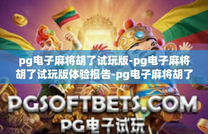 pg电子麻将胡了试玩版-pg电子麻将胡了试玩版体验报告-pg电子麻将胡了试玩版