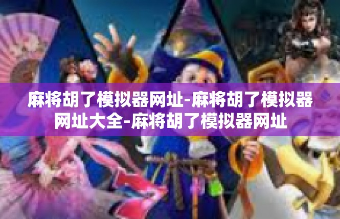 麻将胡了模拟器网址-麻将胡了模拟器网址大全-麻将胡了模拟器网址