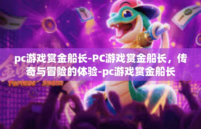pc游戏赏金船长-PC游戏赏金船长，传奇与冒险的体验-pc游戏赏金船长