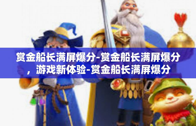 赏金船长满屏爆分-赏金船长满屏爆分，游戏新体验-赏金船长满屏爆分