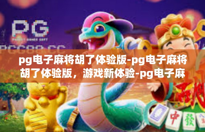 pg电子麻将胡了体验版-pg电子麻将胡了体验版，游戏新体验-pg电子麻将胡了体验版