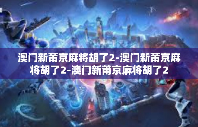 澳门新莆京麻将胡了2-澳门新莆京麻将胡了2-澳门新莆京麻将胡了2