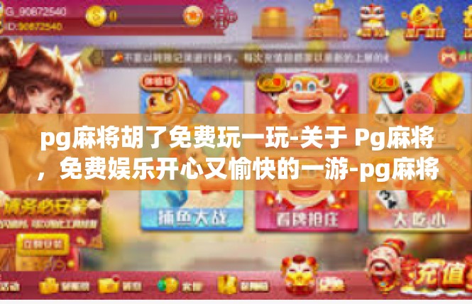 pg麻将胡了免费玩一玩-关于 Pg麻将，免费娱乐开心又愉快的一游-pg麻将胡了免费玩一玩