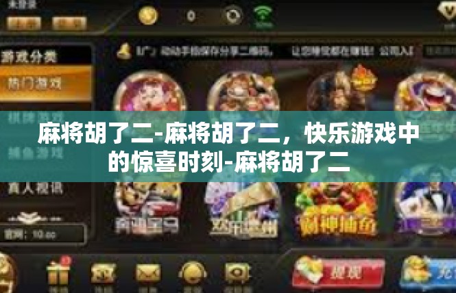 麻将胡了二-麻将胡了二，快乐游戏中的惊喜时刻-麻将胡了二