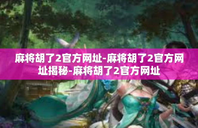 麻将胡了2官方网址-麻将胡了2官方网址揭秘-麻将胡了2官方网址