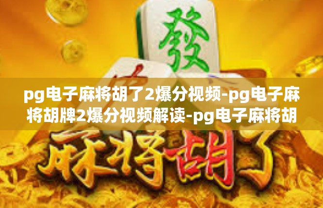 pg电子麻将胡了2爆分视频-pg电子麻将胡牌2爆分视频解读-pg电子麻将胡了2爆分视频