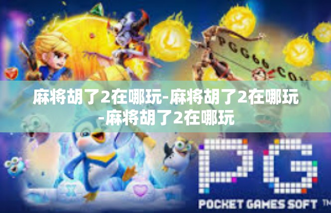 麻将胡了2在哪玩-麻将胡了2在哪玩-麻将胡了2在哪玩
