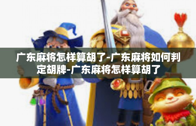 广东麻将怎样算胡了-广东麻将如何判定胡牌-广东麻将怎样算胡了