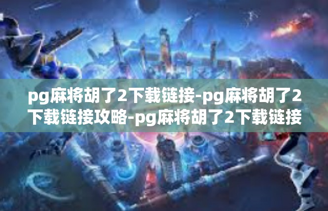 pg麻将胡了2下载链接-pg麻将胡了2下载链接攻略-pg麻将胡了2下载链接