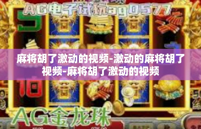 麻将胡了激动的视频-激动的麻将胡了视频-麻将胡了激动的视频