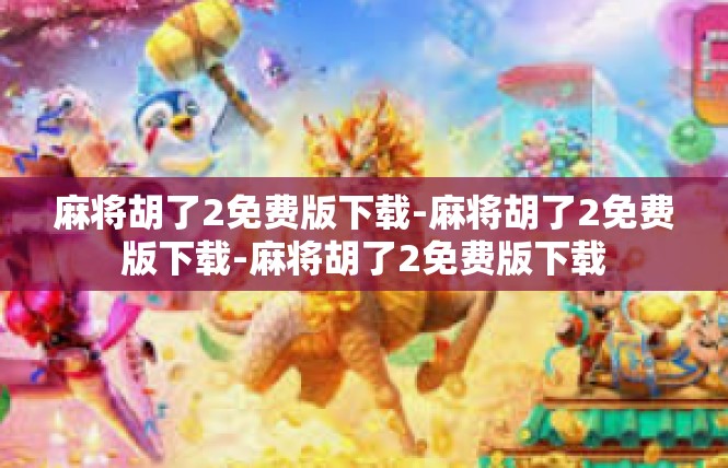 麻将胡了2免费版下载-麻将胡了2免费版下载-麻将胡了2免费版下载