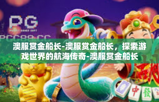 澳服赏金船长-澳服赏金船长，探索游戏世界的航海传奇-澳服赏金船长